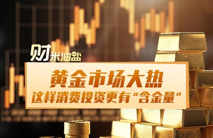 黄金市场火热，这样消费投资更有“含金量”